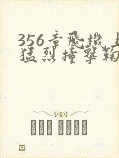 356章飞机上猛烈撞击鞠婧祎