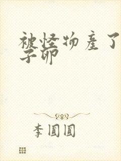 被怪物产了一肚子卵