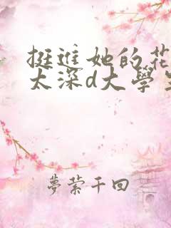 挺进她的花苞啊太深d大学生小说