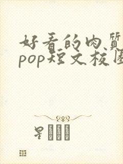 好看的肉质高的pop短文校园甜