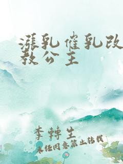 涨乳催乳改造调教公主