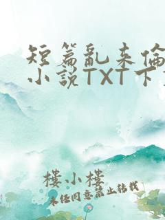 短篇乱来伦系列小说TXT下载