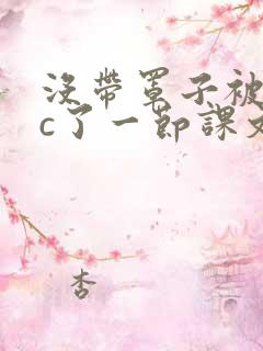 没带罩子被校霸c了一节课文