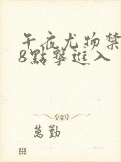 午夜尤物禁止18点击进入