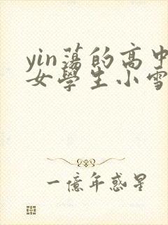 yin荡的高中女学生小雪小说