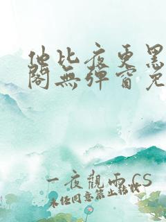 他比夜更黑笔趣阁无弹窗免费阅读