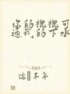 你的棍棍可以通通我的下水道吗