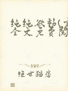 纯纯欲动(完整全文免费阅读)