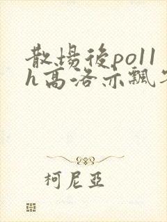 散场后po11h高洛亦飘零