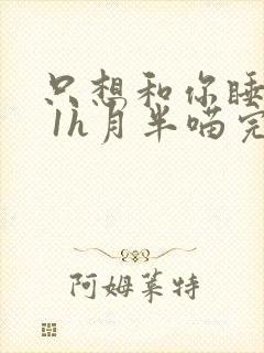 只想和你睡1v 1h月半喵完整版