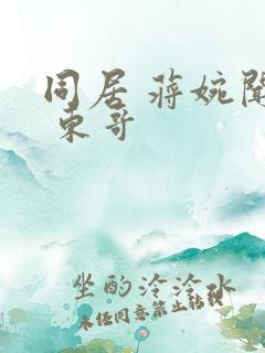 同居 蒋婉闻烬 东哥