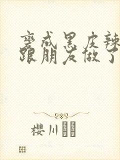 变成黑皮辣妹后跟朋友做了漫画版