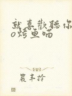 就喜欢听你叫po烤鱼喵