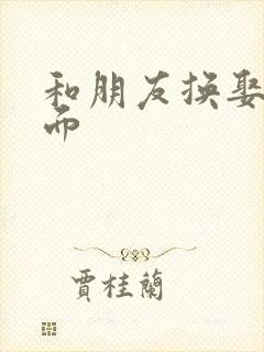 和朋友换娶妻当面