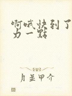 啊哦快到了再用力一点