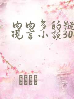 肉肉多的糙汉文现言小说300字
