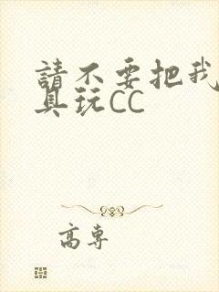 请不要把我当玩具玩CC