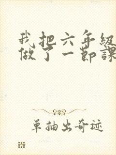 我把六年级妹妹做了一节课
