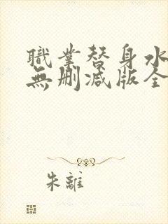 职业替身水千丞无删减版全文免费百度云