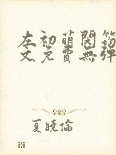 左初萌闵筠寒全文免费无弹窗