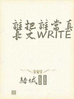 谁把谁当真肉车长文WRITE AS
