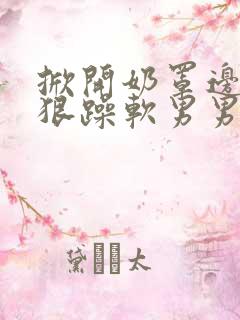 掀开奶罩边躁狠狠躁软男男视频