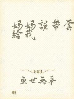 妈妈说带套可以给我