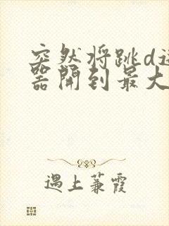 突然将跳d遥控器开到最大