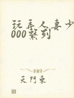 玩弄人妻少妇1000系列