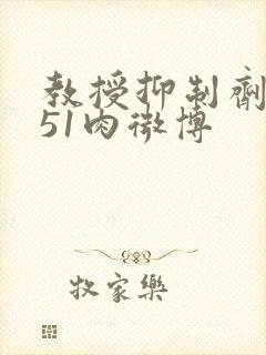 教授抑制剂要吗51肉微博