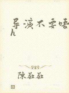 导演不要唔好硬h