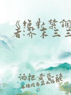 《绝对禁锢》作者:芥末三三