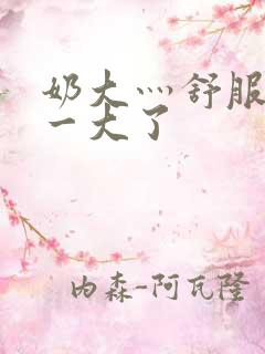 奶大灬舒服灬太一大了