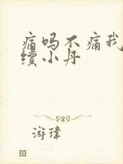 痛吗不痛我就继续小丹