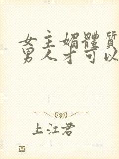 女主媚体质需要男人才可以活命