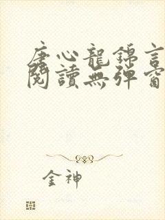 唐心龙锦言免费阅读无弹窗