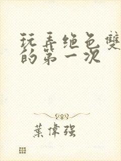 玩弄绝色双胞胎的第一次