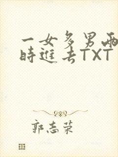 一女多男两根同时进去TXT
