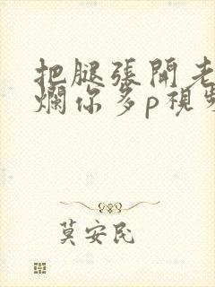 把腿张开老子臊烂你多p视频