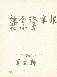 被全班享用的校花小柔