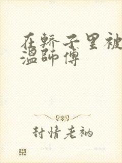 在轿子里被两个温师傅