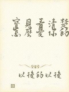 宝贝看清楚我是怎么爱你的小说