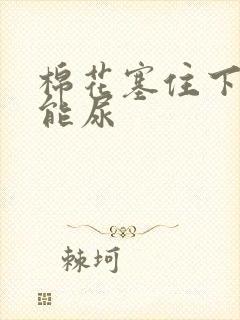 棉花塞住下面不能尿