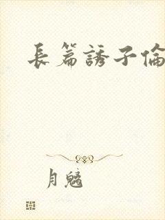 长篇诱子伦小说