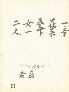 二女叠在一起一人一下来章节