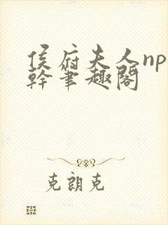 侯府夫人np高干笔趣阁