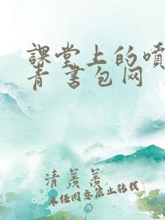 课堂上的喷射婉青 书包网