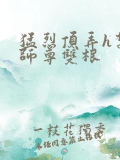 猛烈顶弄h禁欲师尊双根