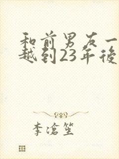 和前男友一起穿越到23年后