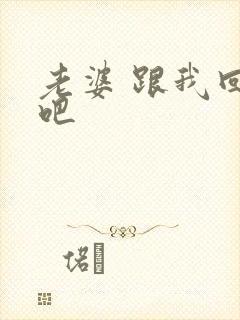 老婆 跟我回家吧